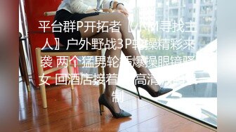 平台群P开拓者〖小M寻找主人〗户外野战3P轮操精彩来袭 两个猛男轮插爆操眼镜骚女 回酒店接着干 高清源码录制