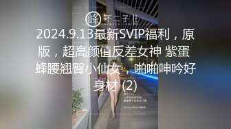 2024.9.13最新SVIP福利，原版，超高颜值反差女神 紫蛋 蜂腰翘臀小仙女，啪啪呻吟好身材 (2)