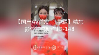 【国产AV首发❤️星耀】精东影业正统新作JD-148