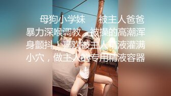 ❤️母狗小学妹❤️被主人爸爸暴力深喉调教，被操的高潮浑身颤抖！喜欢被主人精液灌满小穴，做主人的专用精液容器！