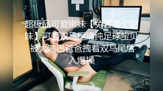   巨乳美乳分享 用力 爸爸好大 顶死我 快点 我是别人的女神 也是别人胯下专门用来肛交取精的母狗