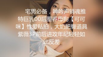 ❤️宅男必备，呻吟声销魂推特巨乳00后圈养母狗【可可咪】性爱私拍，大奶肥臀道具紫薇3P前后进攻年纪轻轻如此反差