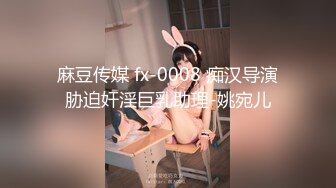 麻豆传媒 fx-0008 痴汉导演胁迫奸淫巨乳助理-姚宛儿