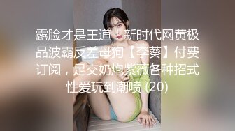 露脸才是王道！新时代网黄极品波霸反差母狗【李葵】付费订阅，足交奶炮紫薇各种招式性爱玩到潮喷 (20)