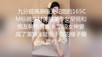  九分超高顔值天花闆的165CM标緻身材美腿美少女罕見和炮友幹炮現實中 頂級女神變成了蕩婦淫娃吸手指的樣子簡直啦