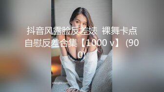 抖音风露脸反差婊  裸舞卡点自慰反差合集【1000 v】 (900)