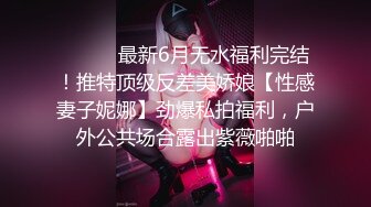 ⚫️⚫️最新6月无水福利完结！推特顶级反差美娇娘【性感妻子妮娜】劲爆私拍福利，户外公共场合露出紫薇啪啪