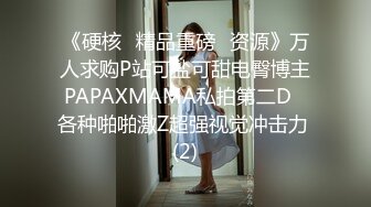 《硬核✅精品重磅✅资源》万人求购P站可盐可甜电臀博主PAPAXMAMA私拍第二D✅各种啪啪激Z超强视觉冲击力 (2)