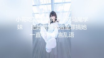 小哥吃宵夜灌醉大一双马尾学妹❤️把她带回家浴室罪搞她一直不停胡言乱语