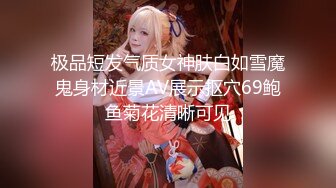 极品短发气质女神肤白如雪魔鬼身材近景AV展示抠穴69鲍鱼菊花清晰可见