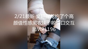 2/21最新 文轩探花约了个高颜值性感黑衣妹子啪啪口交互舔VIP1196