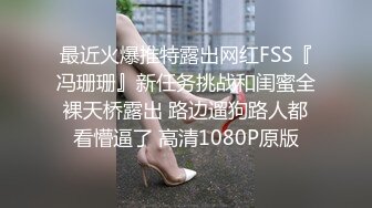 最近火爆推特露出网红FSS『冯珊珊』新任务挑战和闺蜜全裸天桥露出 路边遛狗路人都看懵逼了 高清1080P原版