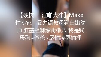 【硬核❤️淫啪大神】Make性专家✿ 暴力调教母狗白嫩幼师 肛塞控制爆肏嫩穴 我是贱母狗~爸爸~尽情凌辱抽插