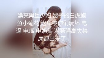 【新片速遞 】 姑娘：啊啊啊·爸爸 不要不要 ，好痒呀，老公不要 ❤️ 男：小嫩胸，这么多水，两手抱着，看我媳妇这童颜好漂亮呀 