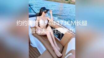 约约哥约操94年173CM长腿翘臀大学性感美女