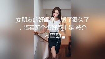 女朋友的好闺蜜，馋了很久了，陪着逛个街好感十足 减介内查勘