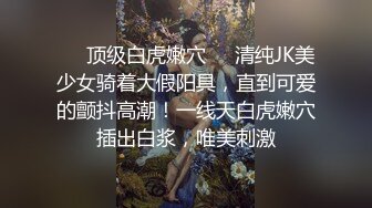 ❤️顶级白虎嫩穴❤️清纯JK美少女骑着大假阳具，直到可爱的颤抖高潮！一线天白虎嫩穴插出白浆，唯美刺激