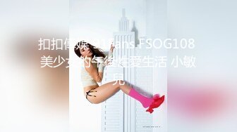 扣扣傳媒 91Fans FSOG108 美少女的午後性愛生活 小敏兒