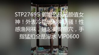 STP27695 御姐范极品颜值女神！外表冷艳玩起来很骚！性感渔网袜，翘起美臀掰穴，手指猛扣全是淫水 VIP0600