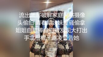  流出黑客破解家庭网络摄像头偷拍 青春期妹妹发骚偷拿姐姐自慰棒自慰被发现大打出手拿根棍子霸凌警告她