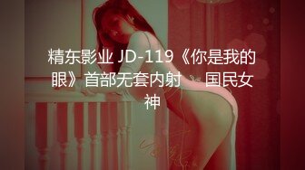 精东影业 JD-119《你是我的眼》首部无套内射❤️国民女神