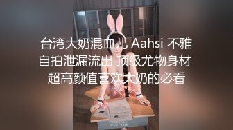 台湾大奶混血儿 Aahsi 不雅自拍泄漏流出 顶级尤物身材 超高颜值喜欢大奶的必看