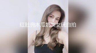 红肚兜木瓜奶美女玩自拍