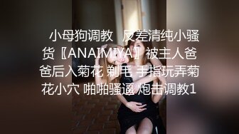 ✿小母狗调教✿反差清纯小骚货〖ANAIMIYA〗被主人爸爸后入菊花 剃毛 手指玩弄菊花小穴 啪啪骚逼 炮击调教1