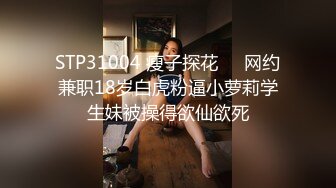 STP31004 瘦子探花❤️网约兼职18岁白虎粉逼小萝莉学生妹被操得欲仙欲死