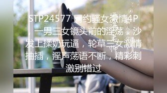 STP24577 网约骚女激情4P，一男三女镜头前的淫荡，沙发上揉奶玩逼，轮草三女激情抽插，淫声荡语不断，精彩刺激别错过