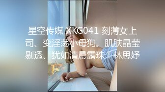 星空传媒 XKG041 刻薄女上司、变淫荡小母狗。肌肤晶莹剔透、犹如清晨露珠！林思妤