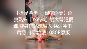 【极品媚黑❤️绿帽淫妻】淫妻熟妇『Yseyo』奶大臀肥腰细 健身馆站炮后入 猛烈冲击 跪舔口暴 高清1080P原版