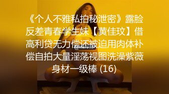 《个人不雅私拍秘泄密》露脸反差青春学生妹【黄佳玟】借高利贷无力偿还被迫用肉体补偿自拍大量淫荡视图洗澡紫薇身材一级棒 (16)