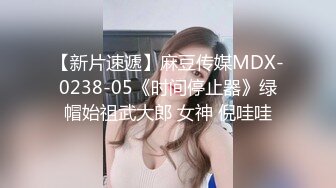 【新片速遞】麻豆传媒MDX-0238-05《时间停止器》绿帽始祖武大郎 女神 倪哇哇