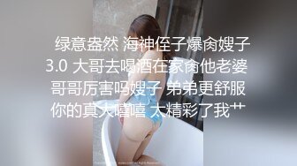   绿意盎然 海神侄子爆肏嫂子3.0 大哥去喝酒在家肏他老婆 哥哥厉害吗嫂子 弟弟更舒服你的真大嘻嘻 太精彩了我艹