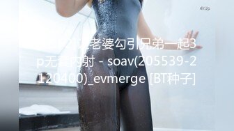 [2DF2]让老婆勾引兄弟一起3p无套内射 - soav(205539-2120400)_evmerge [BT种子]