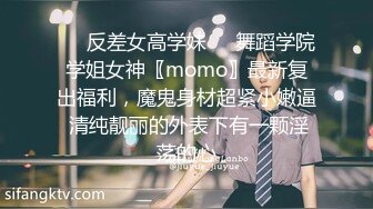 ☀️反差女高学妹☀️舞蹈学院学姐女神〖momo〗最新复出福利，魔鬼身材超紧小嫩逼 清纯靓丽的外表下有一颗淫荡的心