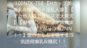 300NTK-758 【Hカップ美爆乳&爆尻のド淫乱人妻】【デカ他人棒で激ピスで大昇天】【潮もビシャビシャ雑魚まん美女の昼下がり浮気2NN！！】服の上から主張する浮気誘発爆乳&爆尻！！