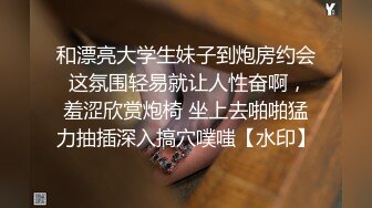 和漂亮大学生妹子到炮房约会 这氛围轻易就让人性奋啊，羞涩欣赏炮椅 坐上去啪啪猛力抽插深入搞穴噗嗤【水印】