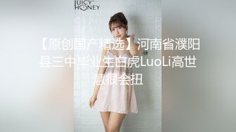 【原创国产精选】河南省濮阳县三中毕业生白虎LuoLi高世慧很会扭