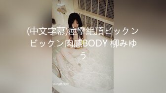 (中文字幕)痙攣絶頂ビックンビックン肉感BODY 柳みゆう