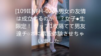 [109IENFH-026] 男女の友情は成立するのか！？女子●生限定！ ラップ1枚隔てて男友達チ○ポに素股体験させちゃいました♪