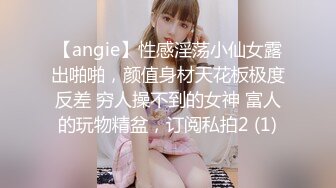 【angie】性感淫荡小仙女露出啪啪，颜值身材天花板极度反差 穷人操不到的女神 富人的玩物精盆，订阅私拍2 (1)