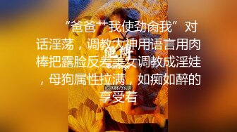 ❤️“爸爸艹我使劲肏我”对话淫荡，调教大神用语言用肉棒把露脸反差美女调教成淫娃，母狗属性拉满，如痴如醉的享受着