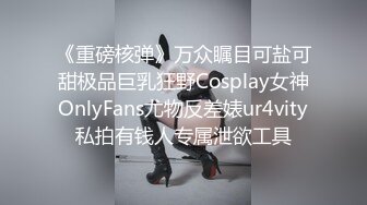 《重磅核弹》万众瞩目可盐可甜极品巨乳狂野Cosplay女神OnlyFans尤物反差婊ur4vity私拍有钱人专属泄欲工具