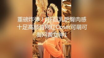 重磅炸弹！OF巨乳肥臀肉感十足高颜值网红Coser可萌可御网黄女神1