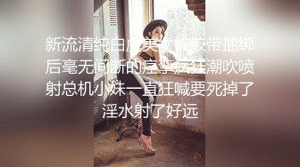 新流清纯白虎美女被胶带捆绑后毫无间断的痉挛疯狂潮吹喷射总机小妹一直狂喊要死掉了淫水射了好远