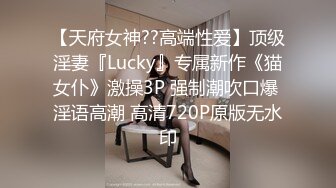 【天府女神??高端性爱】顶级淫妻『Lucky』专属新作《猫女仆》激操3P 强制潮吹口爆 淫语高潮 高清720P原版无水印