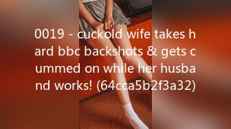 0019 - cuckold wife takes hard bbc backshots & gets cummed on while her husband works! (64cca5b2f3a32)