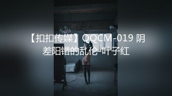 【扣扣传媒】QQCM-019 阴差阳错的乱伦-叶子红